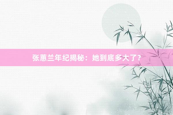 张蕙兰年纪揭秘:她到底多大了?